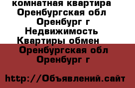 1 -комнатная квартира - Оренбургская обл., Оренбург г. Недвижимость » Квартиры обмен   . Оренбургская обл.,Оренбург г.